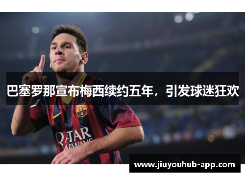 巴塞罗那宣布梅西续约五年，引发球迷狂欢