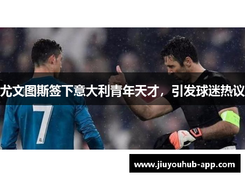 尤文图斯签下意大利青年天才，引发球迷热议