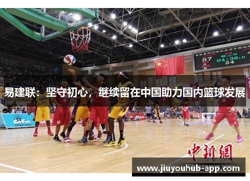 易建联：坚守初心，继续留在中国助力国内篮球发展