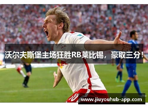 沃尔夫斯堡主场狂胜RB莱比锡，豪取三分！