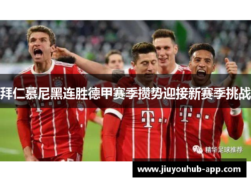 拜仁慕尼黑连胜德甲赛季攒势迎接新赛季挑战
