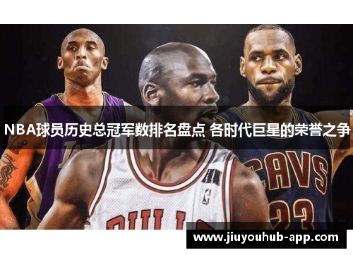 NBA球员历史总冠军数排名盘点 各时代巨星的荣誉之争