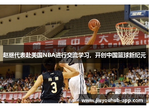 赵继代表赴美国NBA进行交流学习，开创中国篮球新纪元