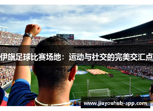 伊旗足球比赛场地：运动与社交的完美交汇点