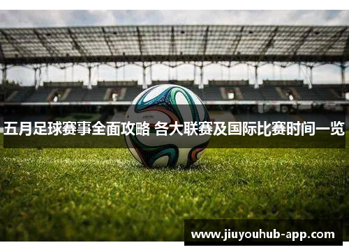 五月足球赛事全面攻略 各大联赛及国际比赛时间一览