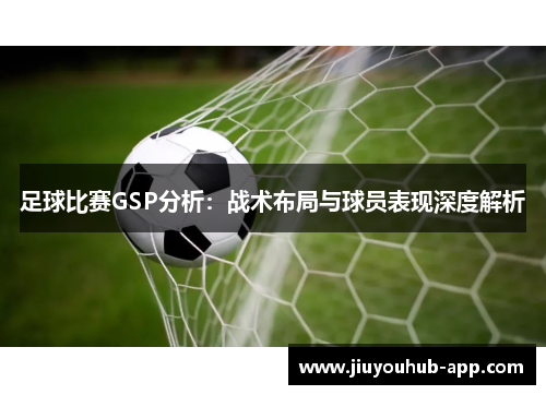 足球比赛GSP分析：战术布局与球员表现深度解析