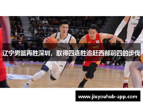 辽宁男篮再胜深圳，取得四连胜追赶西部前四的步伐