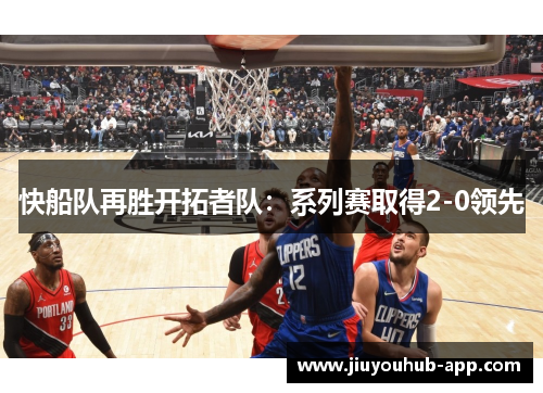快船队再胜开拓者队：系列赛取得2-0领先