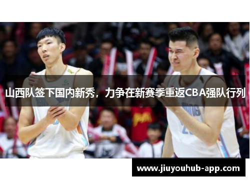 山西队签下国内新秀，力争在新赛季重返CBA强队行列