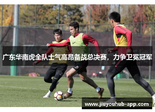 广东华南虎全队士气高昂备战总决赛，力争卫冕冠军