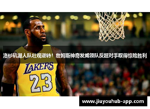 洛杉矶湖人队壮观逆转！詹姆斯神奇发威领队反超对手取得惊险胜利