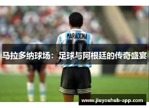 马拉多纳球场：足球与阿根廷的传奇盛宴