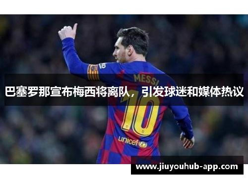 巴塞罗那宣布梅西将离队，引发球迷和媒体热议