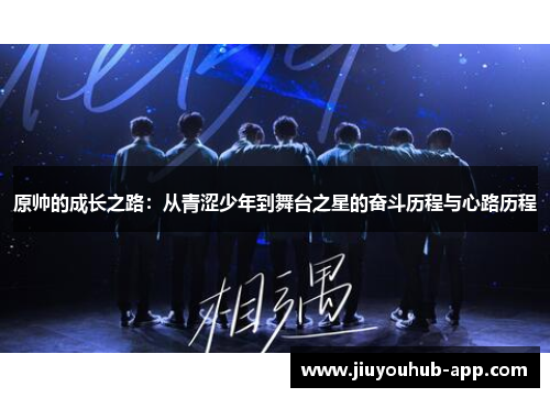 原帅的成长之路：从青涩少年到舞台之星的奋斗历程与心路历程