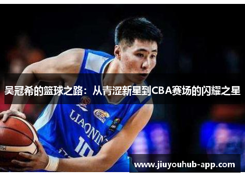 吴冠希的篮球之路：从青涩新星到CBA赛场的闪耀之星