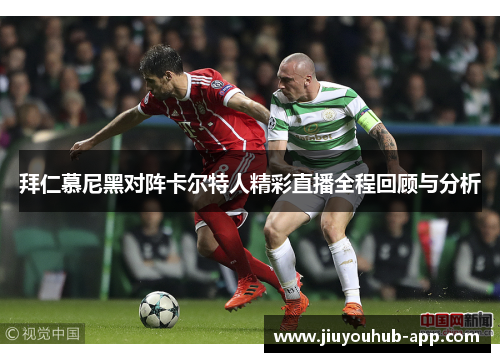 拜仁慕尼黑对阵卡尔特人精彩直播全程回顾与分析