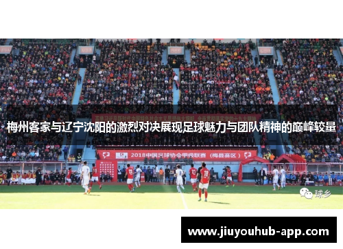 梅州客家与辽宁沈阳的激烈对决展现足球魅力与团队精神的巅峰较量
