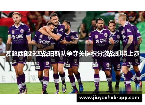 澳超西部联迎战珀斯队争夺关键积分激战即将上演