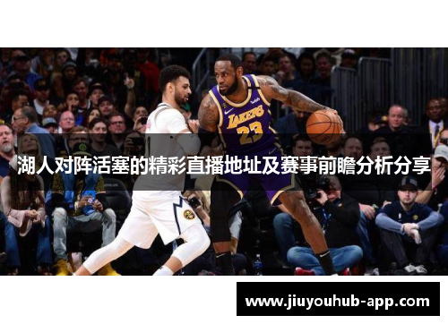 湖人对阵活塞的精彩直播地址及赛事前瞻分析分享