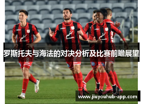罗斯托夫与海法的对决分析及比赛前瞻展望