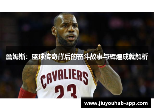 詹姆斯：篮球传奇背后的奋斗故事与辉煌成就解析