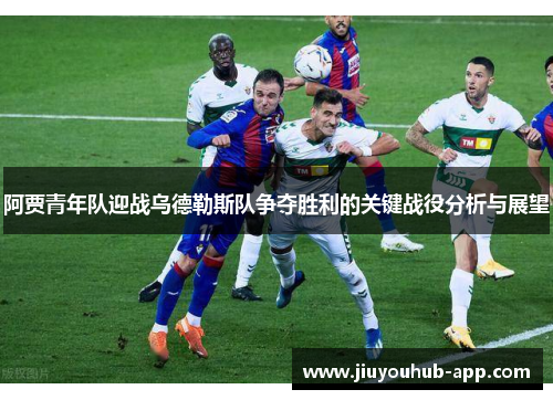 阿贾青年队迎战乌德勒斯队争夺胜利的关键战役分析与展望